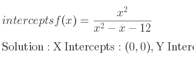 The intercepts of f(x)=(x^2)/(x^2-x-12) is X Intercepts: (0,0),Y Intercepts: (0,0)